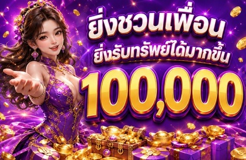 ยิ่งชวนเพื่อน ยิ่งรับทรัพย์ได้มากขึ้น 100,000